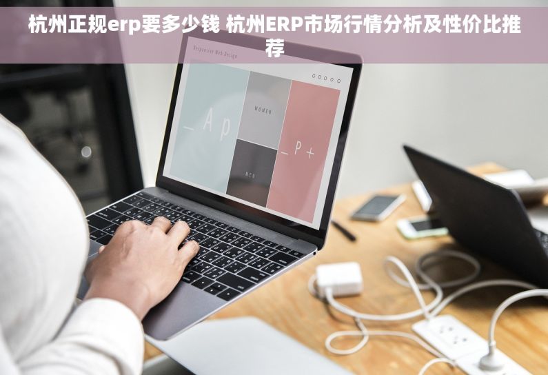 杭州正规erp要多少钱 杭州ERP市场行情分析及性价比推荐