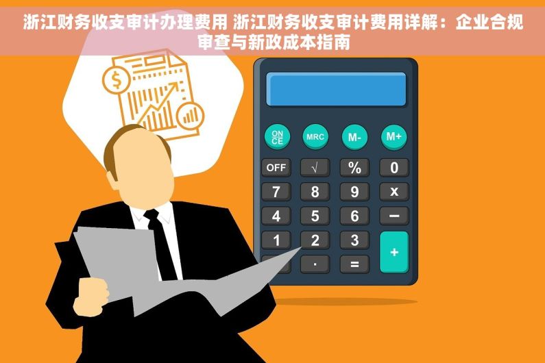 浙江财务收支审计办理费用 浙江财务收支审计费用详解：企业合规审查与新政成本指南
