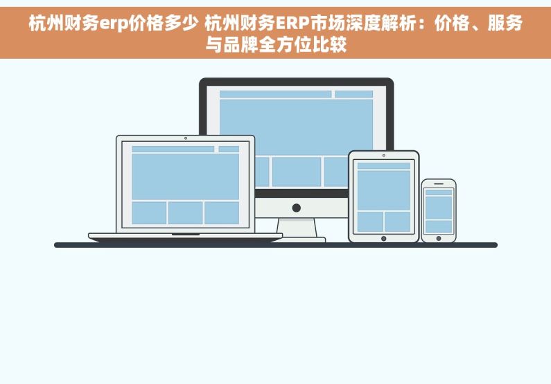 杭州财务erp价格多少 杭州财务ERP市场深度解析：价格、服务与品牌全方位比较