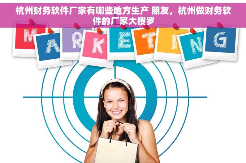 杭州财务软件厂家有哪些地方生产 朋友，杭州做财务软件的厂家大搜罗