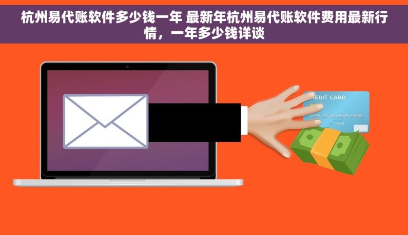杭州易代账软件多少钱一年 最新年杭州易代账软件费用最新行情，一年多少钱详谈