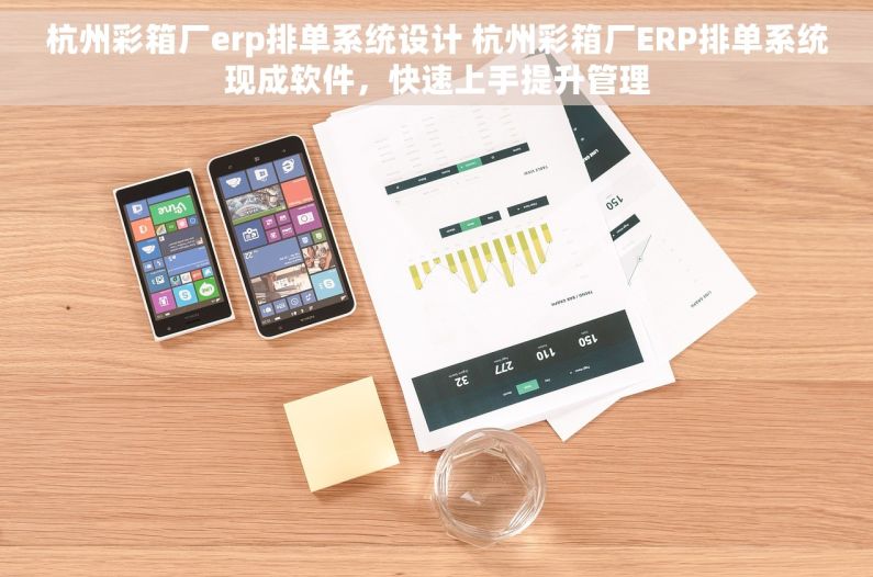 杭州彩箱厂erp排单系统设计 杭州彩箱厂ERP排单系统现成软件，快速上手提升管理