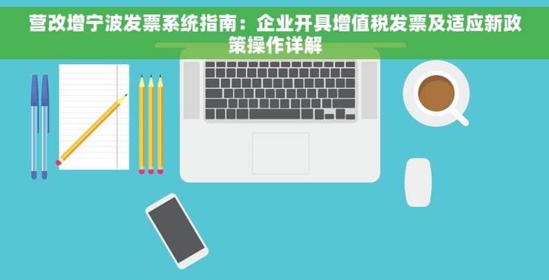 营改增宁波发票系统指南：企业开具增值税发票及适应新政策操作详解