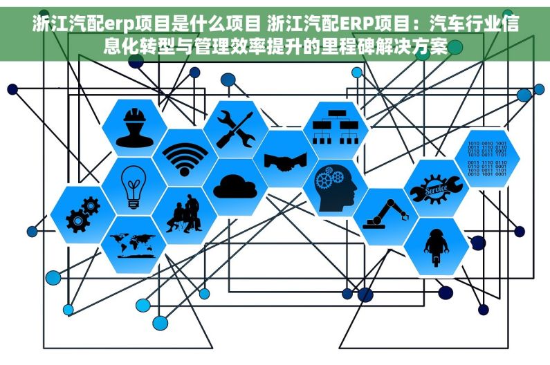 浙江汽配erp项目是什么项目 浙江汽配ERP项目：汽车行业信息化转型与管理效率提升的里程碑解决方案