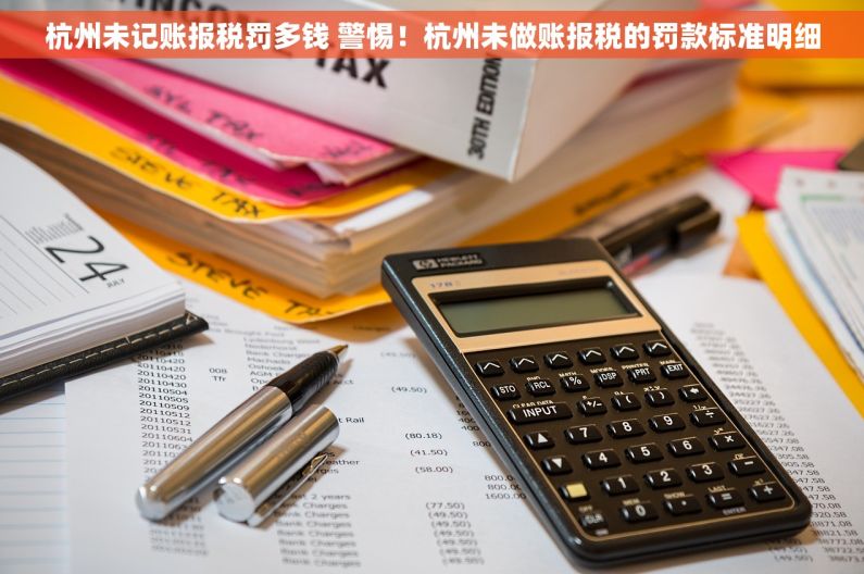 杭州未记账报税罚多钱 警惕！杭州未做账报税的罚款标准明细
