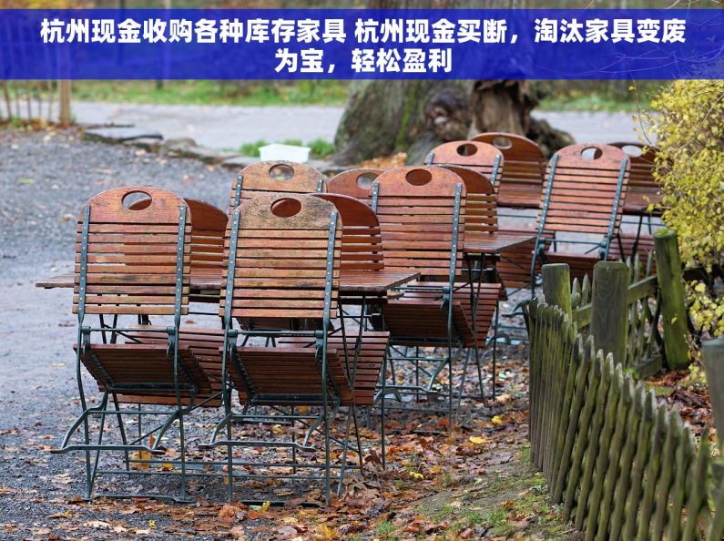 杭州现金收购各种库存家具 杭州现金买断，淘汰家具变废为宝，轻松盈利
