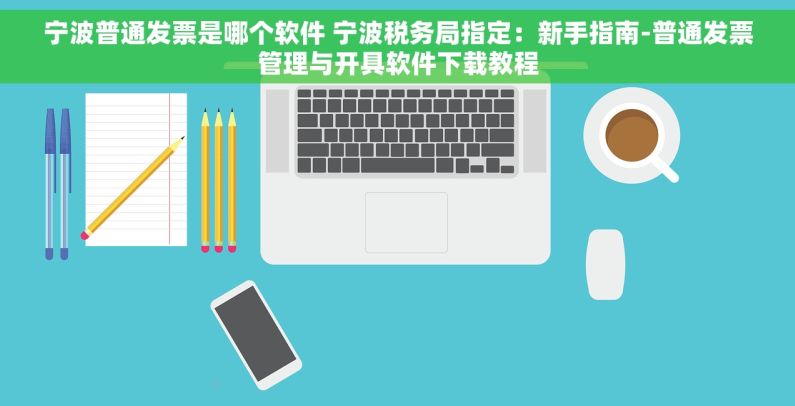 宁波普通发票是哪个软件 宁波税务局指定：新手指南-普通发票管理与开具软件下载教程