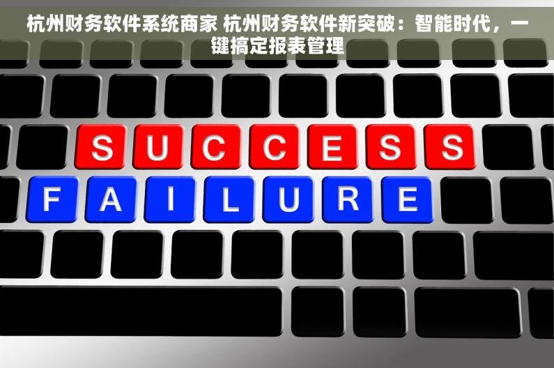 杭州财务软件系统商家 杭州财务软件新突破：智能时代，一键搞定报表管理