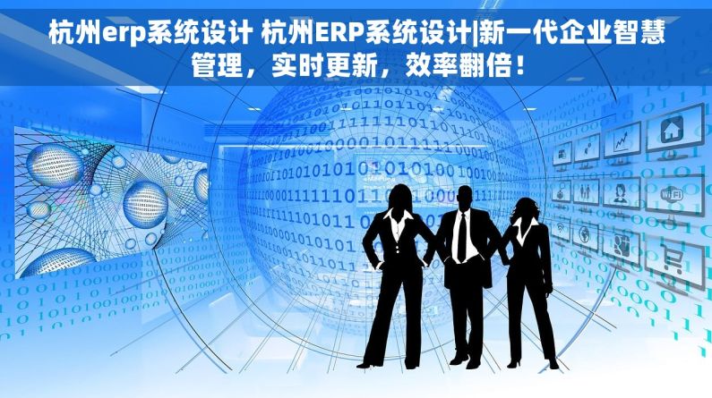 杭州erp系统设计 杭州ERP系统设计|新一代企业智慧管理，实时更新，效率翻倍！