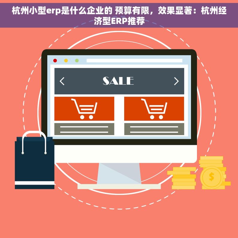 杭州小型erp是什么企业的 预算有限，效果显著：杭州经济型ERP推荐