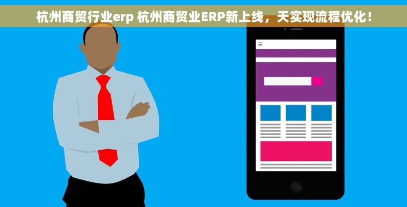 杭州商贸行业erp 杭州商贸业ERP新上线，天实现流程优化！