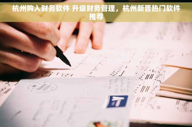 杭州购入财务软件 升级财务管理，杭州新晋热门软件推荐