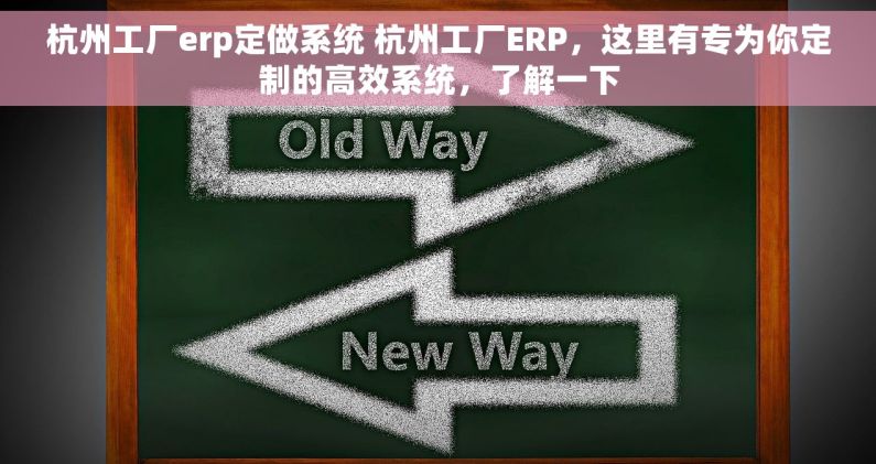 杭州工厂erp定做系统 杭州工厂ERP，这里有专为你定制的高效系统，了解一下
