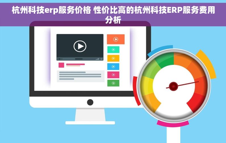 杭州科技erp服务价格 性价比高的杭州科技ERP服务费用分析