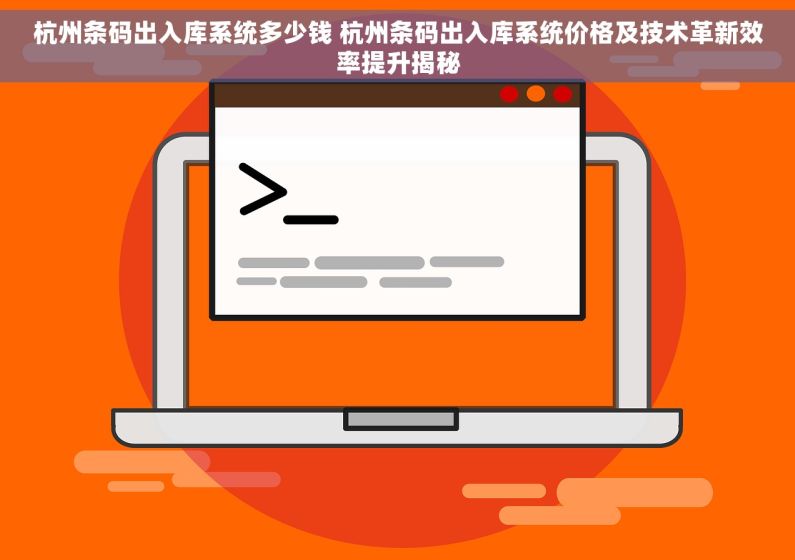 杭州条码出入库系统多少钱 杭州条码出入库系统价格及技术革新效率提升揭秘