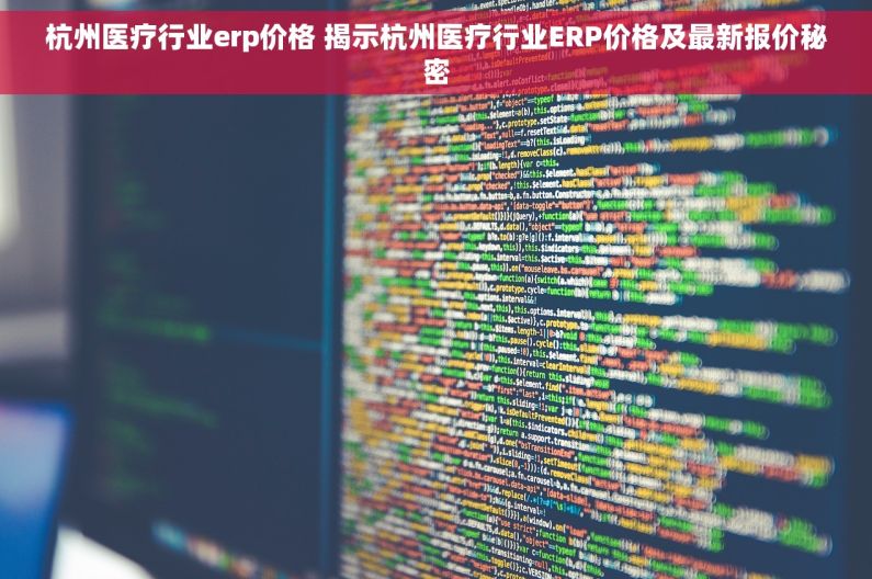 杭州医疗行业erp价格 揭示杭州医疗行业ERP价格及最新报价秘密