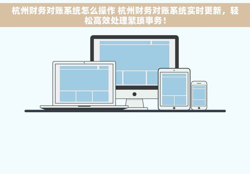 杭州财务对账系统怎么操作 杭州财务对账系统实时更新，轻松高效处理繁琐事务！
