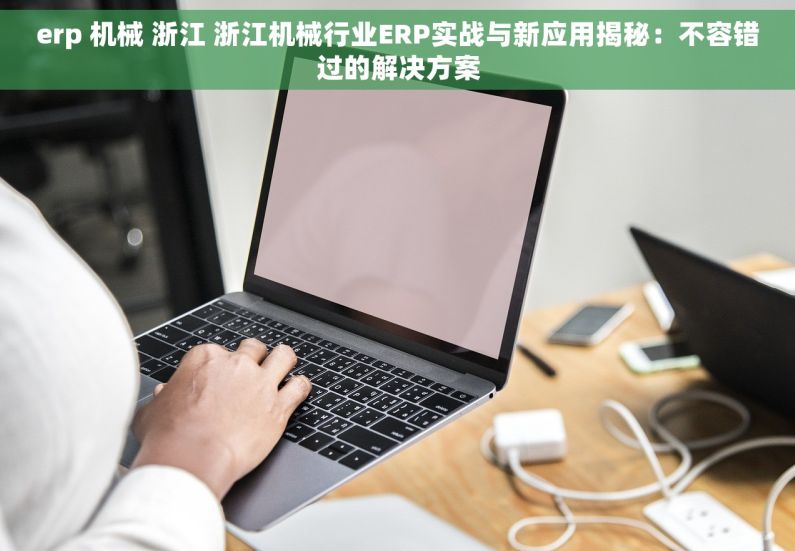 erp 机械 浙江 浙江机械行业ERP实战与新应用揭秘：不容错过的解决方案