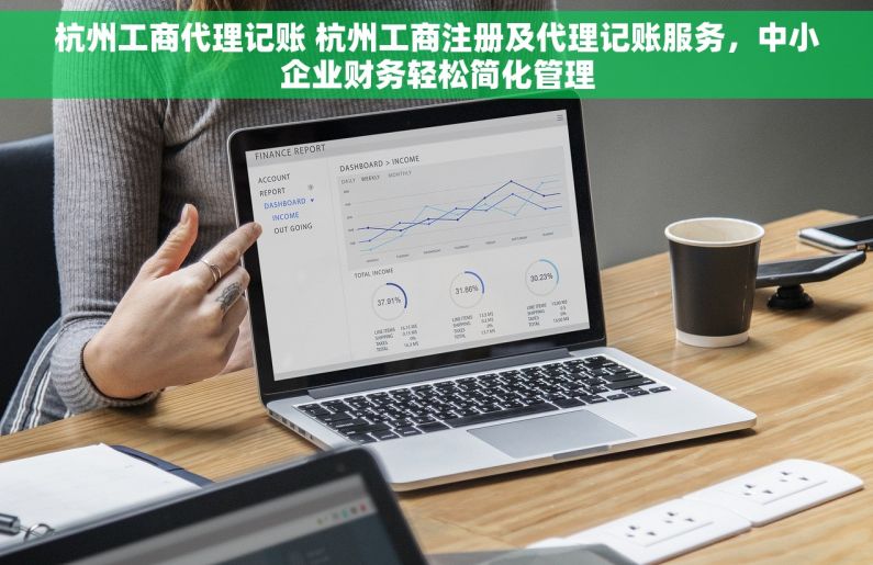 杭州工商代理记账 杭州工商注册及代理记账服务，中小企业财务轻松简化管理