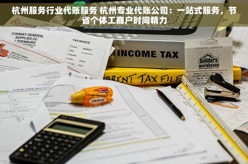 杭州服务行业代账服务 杭州专业代账公司：一站式服务，节省个体工商户时间精力