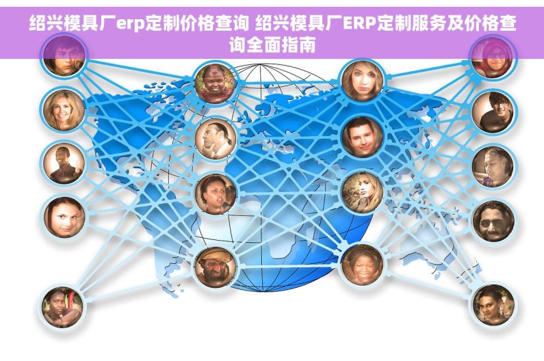 绍兴模具厂erp定制价格查询 绍兴模具厂ERP定制服务及价格查询全面指南