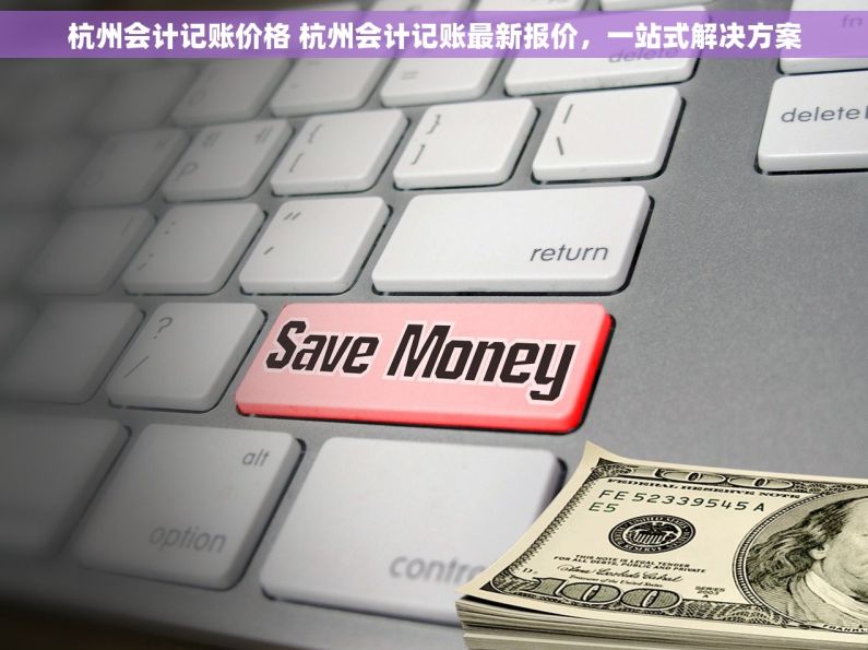 杭州会计记账价格 杭州会计记账最新报价，一站式解决方案