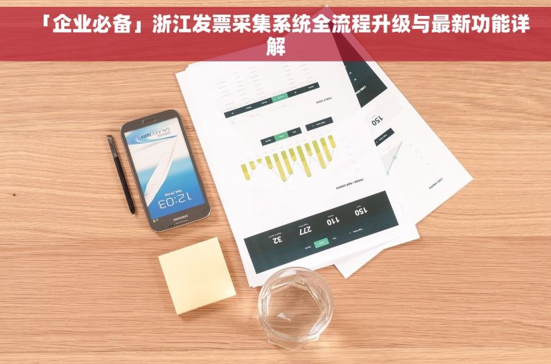 「企业必备」浙江发票采集系统全流程升级与最新功能详解