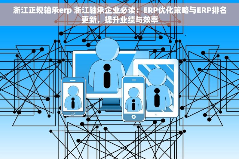 浙江正规轴承erp 浙江轴承企业必读：ERP优化策略与ERP排名更新，提升业绩与效率