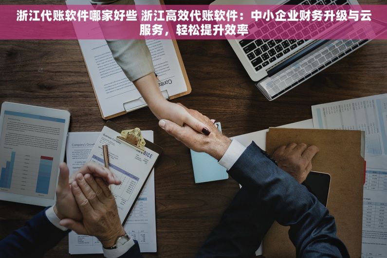 浙江代账软件哪家好些 浙江高效代账软件：中小企业财务升级与云服务，轻松提升效率