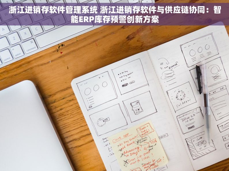 浙江进销存软件管理系统 浙江进销存软件与供应链协同：智能ERP库存预警创新方案