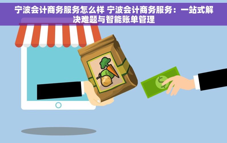 宁波会计商务服务怎么样 宁波会计商务服务：一站式解决难题与智能账单管理