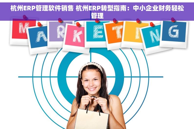 杭州ERP管理软件销售 杭州ERP转型指南：中小企业财务轻松管理