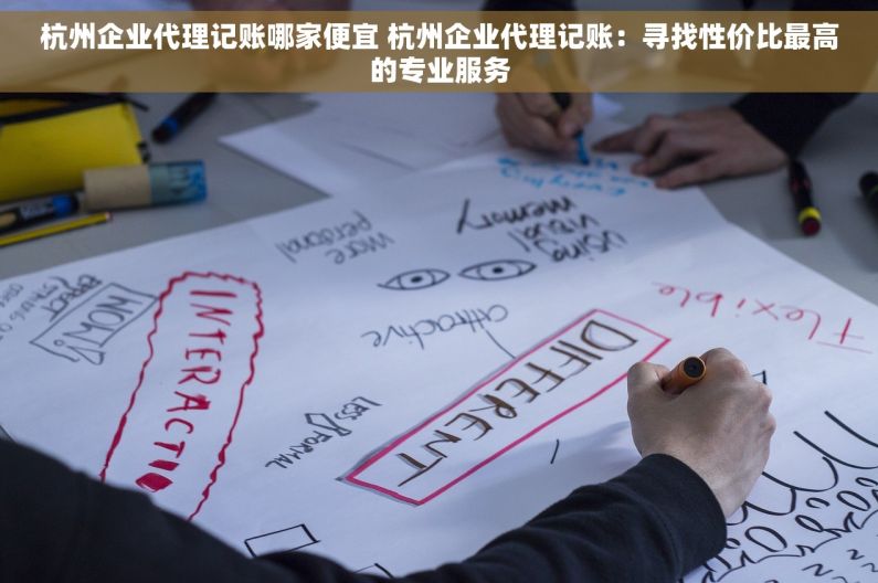 杭州企业代理记账哪家便宜 杭州企业代理记账：寻找性价比最高的专业服务