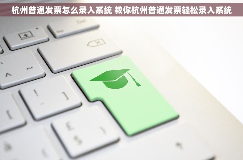 杭州普通发票怎么录入系统 教你杭州普通发票轻松录入系统