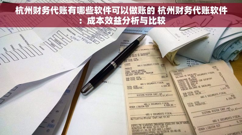 杭州财务代账有哪些软件可以做账的 杭州财务代账软件：成本效益分析与比较