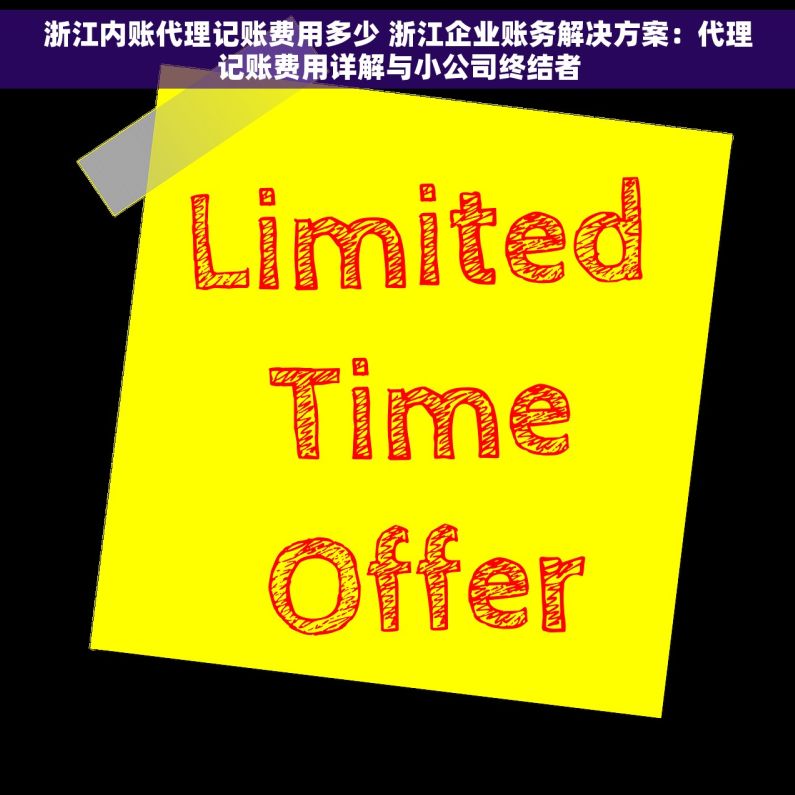 浙江内账代理记账费用多少 浙江企业账务解决方案：代理记账费用详解与小公司终结者