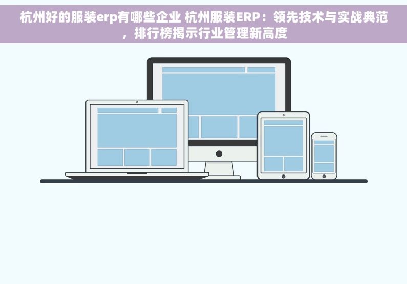 杭州好的服装erp有哪些企业 杭州服装ERP：领先技术与实战典范，排行榜揭示行业管理新高度