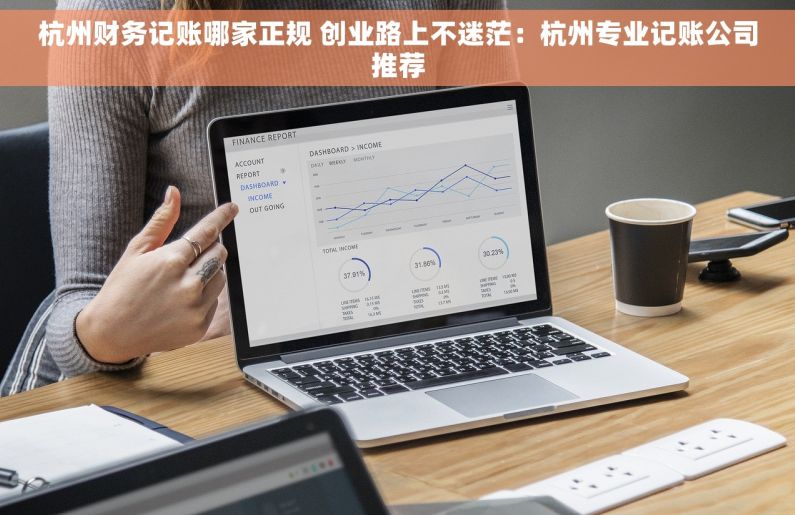 杭州财务记账哪家正规 创业路上不迷茫：杭州专业记账公司推荐