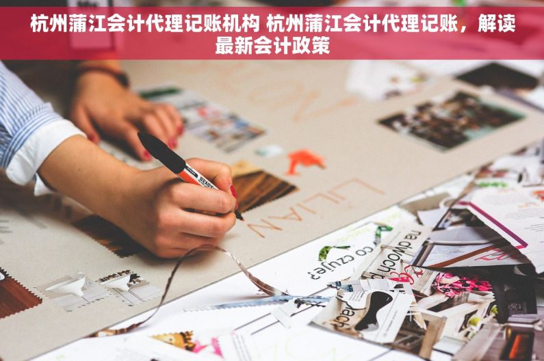 杭州蒲江会计代理记账机构 杭州蒲江会计代理记账，解读最新会计政策