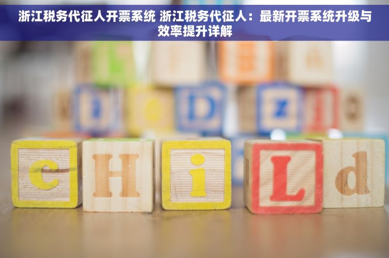 浙江税务代征人开票系统 浙江税务代征人：最新开票系统升级与效率提升详解