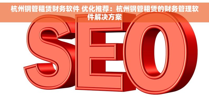 杭州钢管租赁财务软件 优化推荐：杭州钢管租赁的财务管理软件解决方案