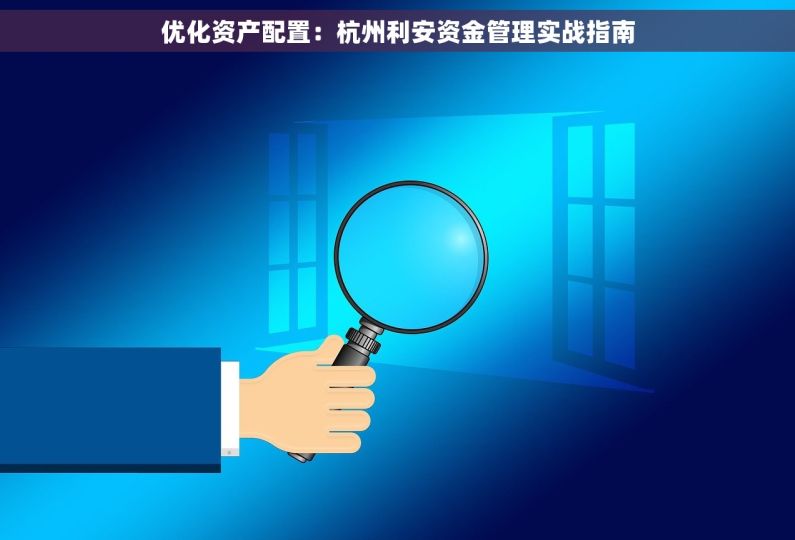优化资产配置：杭州利安资金管理实战指南