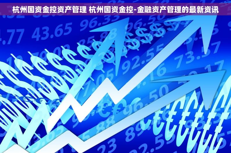 杭州国资金控资产管理 杭州国资金控-金融资产管理的最新资讯