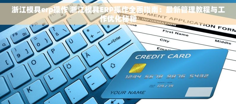 浙江模具erp操作 浙江模具ERP操作全面指南：最新管理教程与工作优化秘籍
