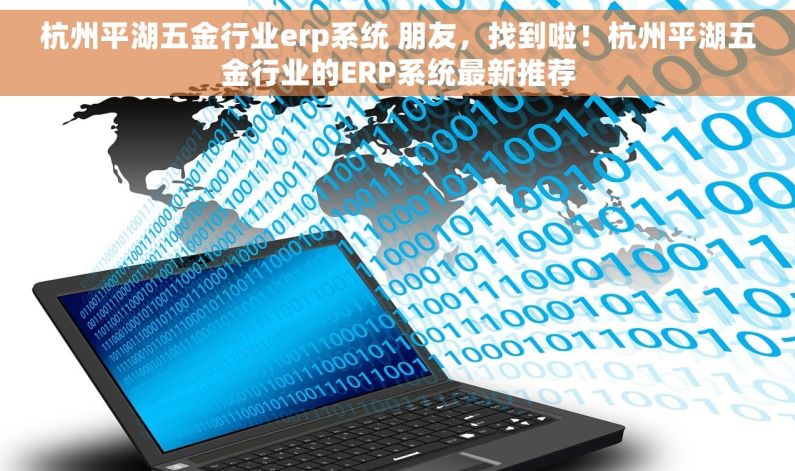 杭州平湖五金行业erp系统 朋友，找到啦！杭州平湖五金行业的ERP系统最新推荐
