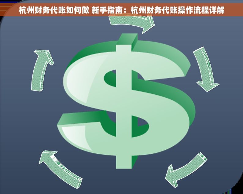杭州财务代账如何做 新手指南：杭州财务代账操作流程详解