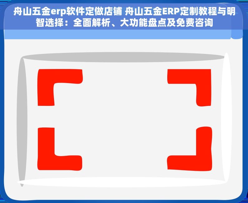 舟山五金erp软件定做店铺 舟山五金ERP定制教程与明智选择：全面解析、大功能盘点及免费咨询