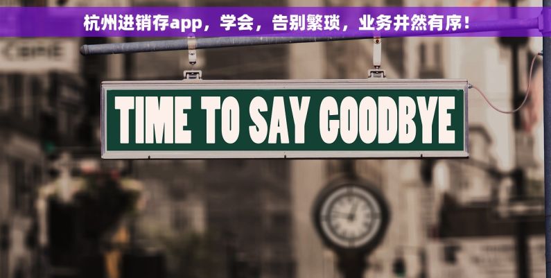 杭州进销存app，学会，告别繁琐，业务井然有序！