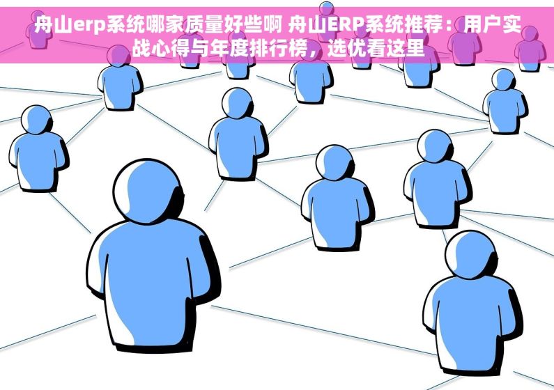 舟山erp系统哪家质量好些啊 舟山ERP系统推荐：用户实战心得与年度排行榜，选优看这里