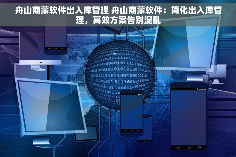 舟山商蒙软件出入库管理 舟山商蒙软件：简化出入库管理，高效方案告别混乱